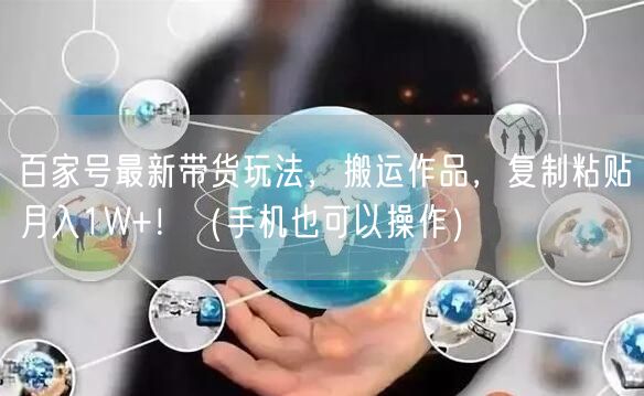 百家号最新带货玩法，搬运作品，复制粘贴月入1W+！（手机也可以操作）