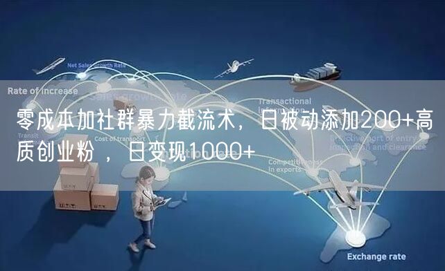 零成本加社群暴力截流术,日被动添加200+高质创业粉 ,日变现1000+