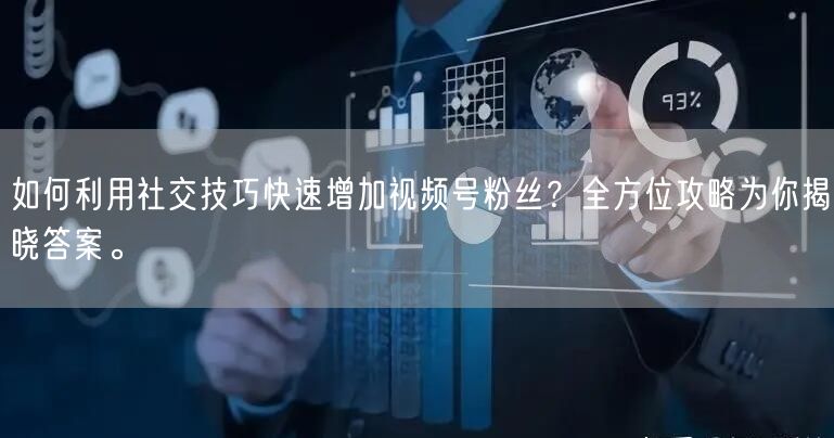 如何利用社交技巧快速增加视频号粉丝?全方位攻略为你揭晓答案。