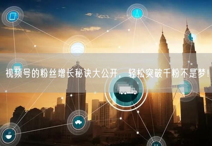视频号的粉丝增长秘诀大公开,轻松突破千粉不是梦!