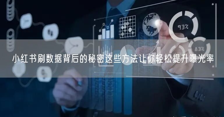 小红书刷数据背后的秘密这些方法让你轻松提升曝光率