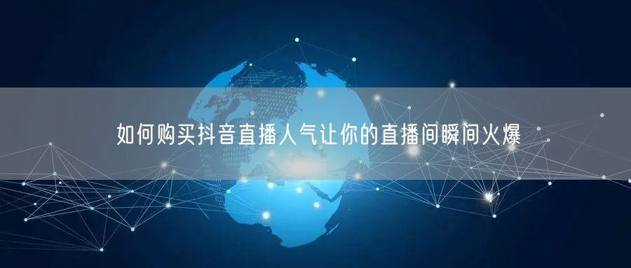 如何购买抖音直播人气让你的直播间瞬间火爆
