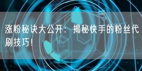 涨粉秘诀大公开：揭秘快手的粉丝代刷技巧！