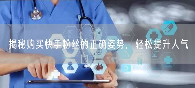 揭秘购买快手粉丝的正确姿势，轻松提升人气