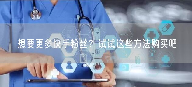想要更多快手粉丝？试试这些方法购买吧