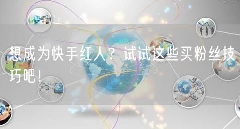 想成为快手红人？试试这些买粉丝技巧吧！