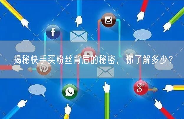 揭秘快手买粉丝背后的秘密，你了解多少？