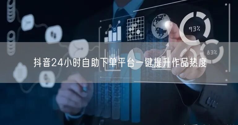 抖音24小时自助下单平台一键提升作品热度