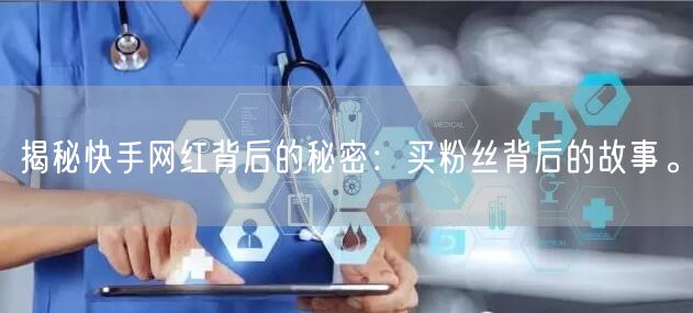 揭秘快手网红背后的秘密：买粉丝背后的故事。