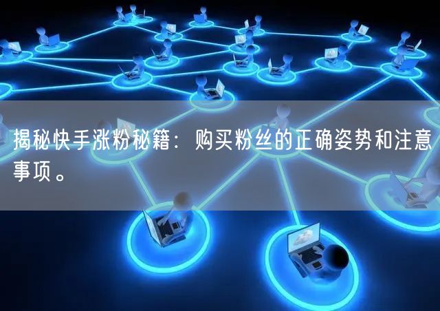 揭秘快手涨粉秘籍:购买粉丝的正确姿势和注意事项。
