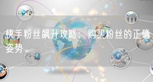快手粉丝飙升攻略:购买粉丝的正确姿势。