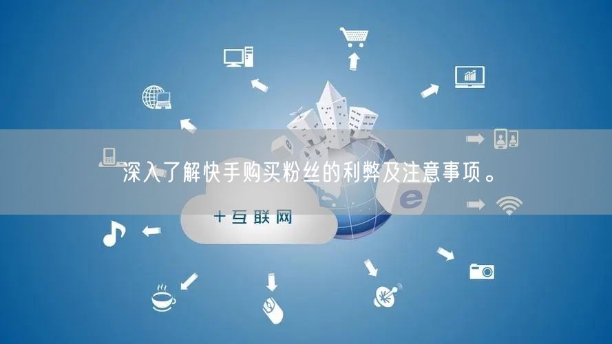 深入了解快手购买粉丝的利弊及注意事项。