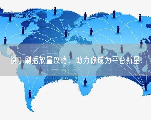 快手刷播放量攻略：助力你成为平台新星！