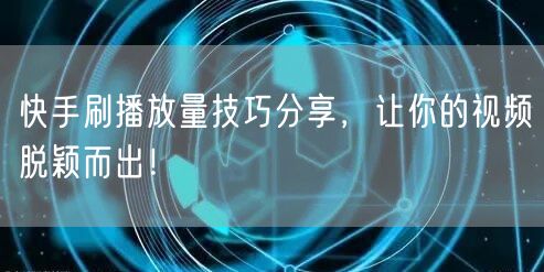 快手刷播放量技巧分享，让你的视频脱颖而出！