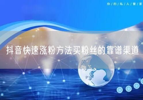 抖音快速涨粉方法买粉丝的靠谱渠道