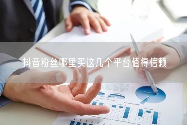 抖音粉丝哪里买这几个平台值得信赖