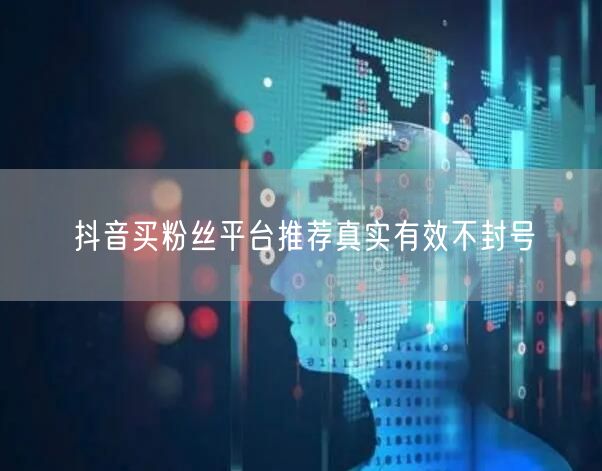 抖音买粉丝平台推荐真实有效不封号