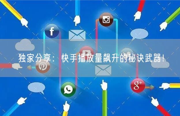 独家分享：快手播放量飙升的秘诀武器！