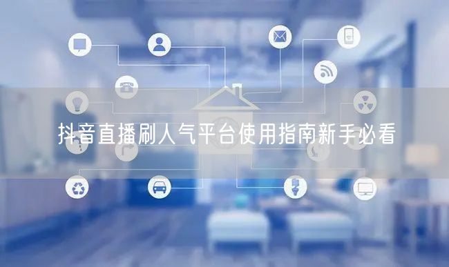 抖音直播刷人气平台使用指南新手必看
