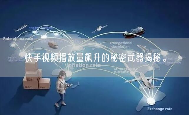 快手视频播放量飙升的秘密武器揭秘。
