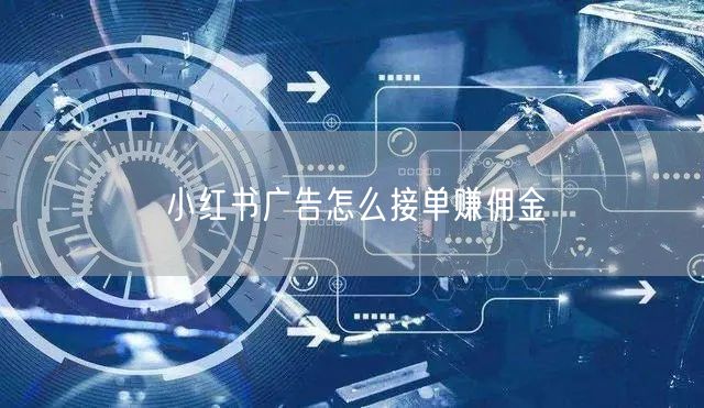 小红书广告怎么接单赚佣金