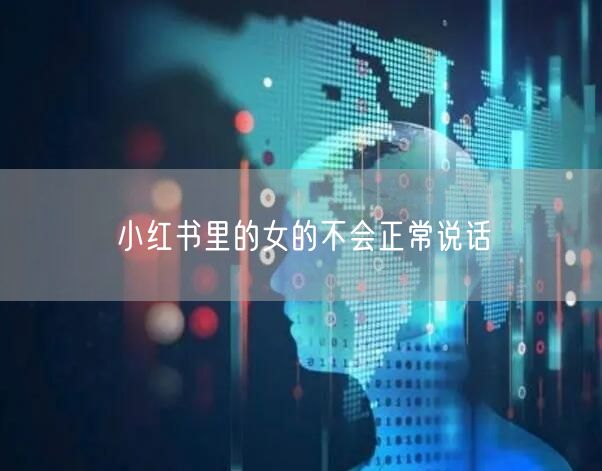 小红书里的女的不会正常说话