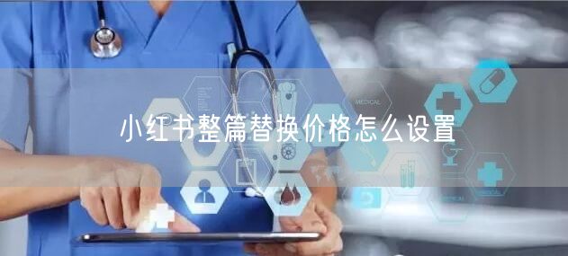 小红书整篇替换价格怎么设置