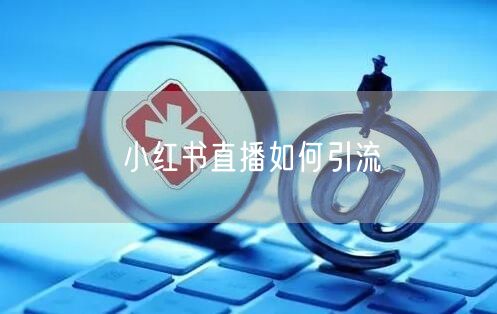 小红书直播如何引流