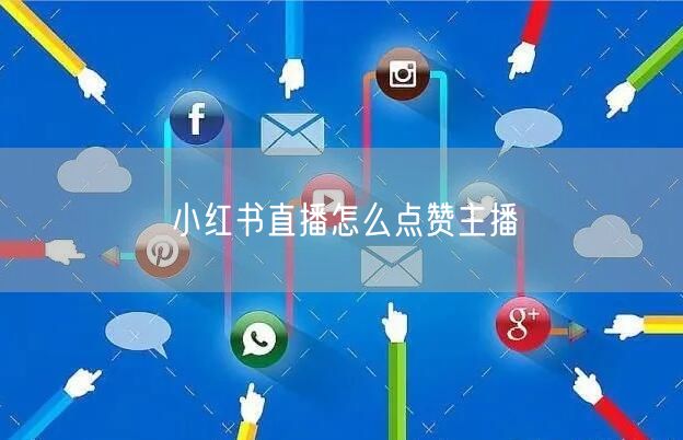 小红书直播怎么点赞主播