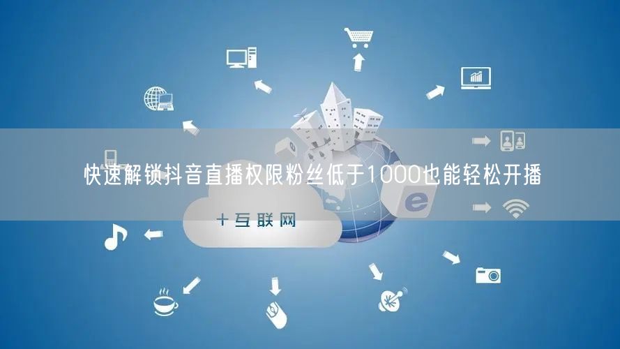 快速解锁抖音直播权限粉丝低于1000也能轻松开播