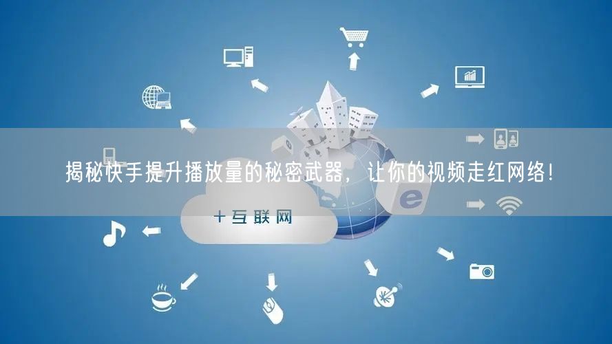 揭秘快手提升播放量的秘密武器，让你的视频走红网络！