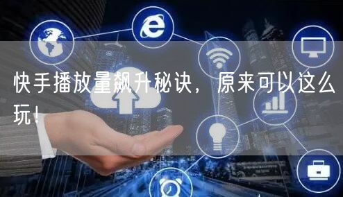 快手播放量飙升秘诀，原来可以这么玩！