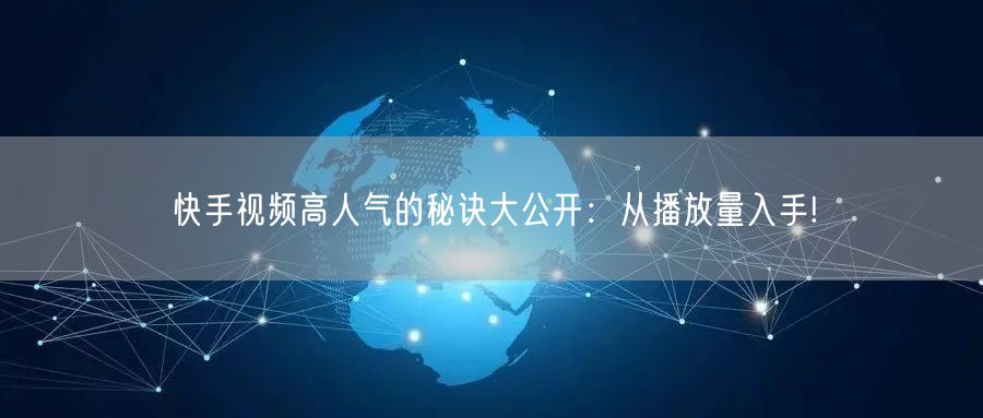 快手视频高人气的秘诀大公开：从播放量入手!