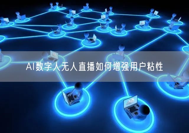 AI数字人无人直播如何增强用户粘性