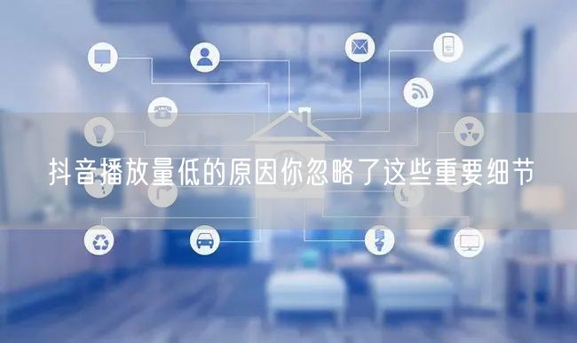 抖音播放量低的原因你忽略了这些重要细节