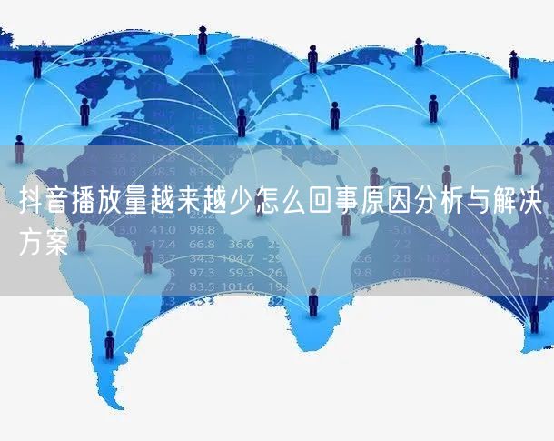 抖音播放量越来越少怎么回事原因分析与解决方案