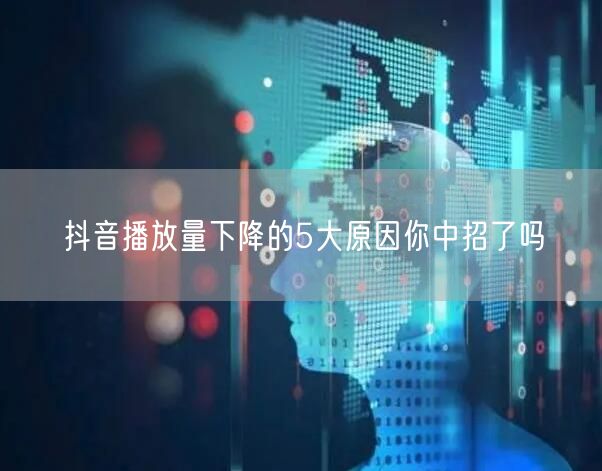 抖音播放量下降的5大原因你中招了吗