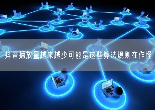 抖音播放量越来越少可能是这些算法规则在作怪