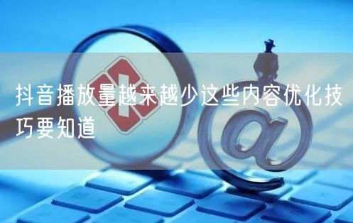 抖音播放量越来越少这些内容优化技巧要知道