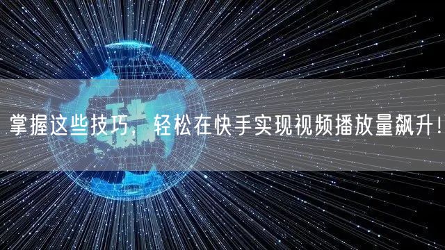 掌握这些技巧，轻松在快手实现视频播放量飙升！