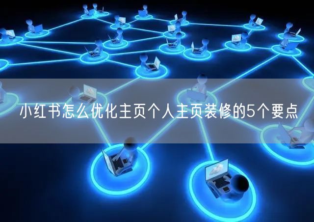 小红书怎么优化主页个人主页装修的5个要点