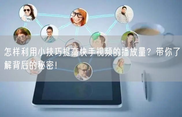 怎样利用小技巧提高快手视频的播放量?带你了解背后的秘密!