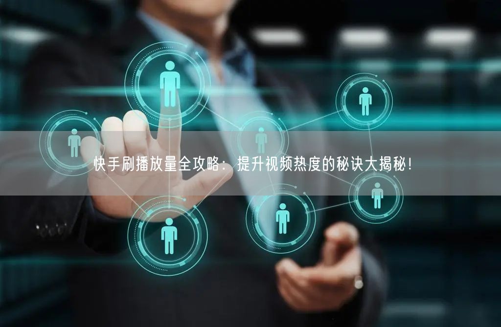 快手刷播放量全攻略:提升视频热度的秘诀大揭秘!