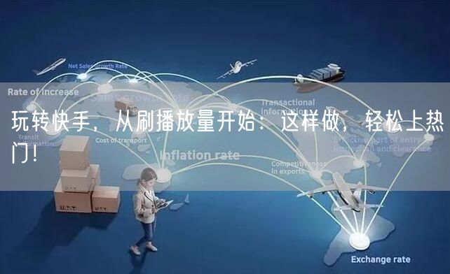 玩转快手,从刷播放量开始:这样做,轻松上热门!