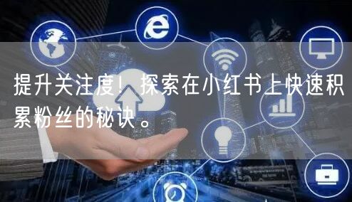 提升关注度！探索在小红书上快速积累粉丝的秘诀。
