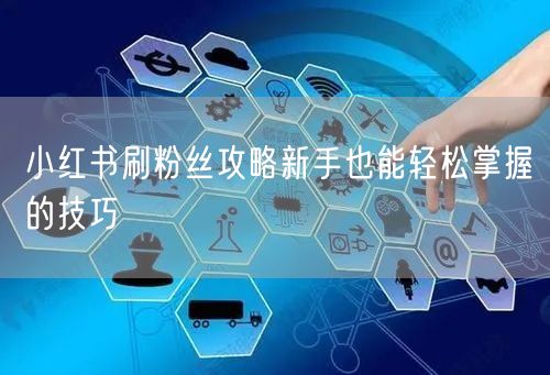 小红书刷粉丝攻略新手也能轻松掌握的技巧